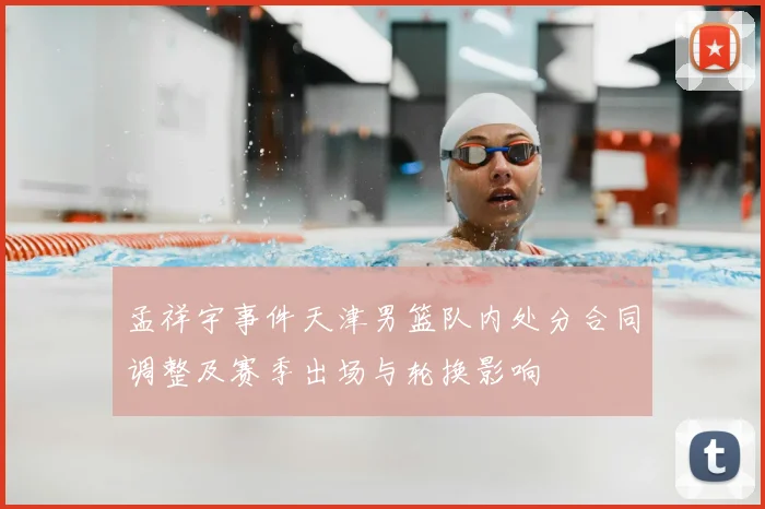 孟祥宇事件天津男篮队内处分合同调整及赛季出场与轮换影响