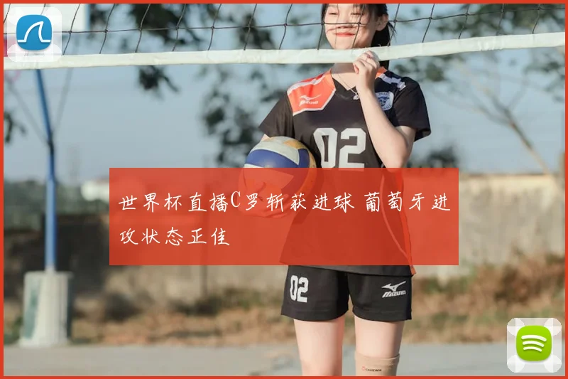 世界杯直播C罗斩获进球 葡萄牙进攻状态正佳