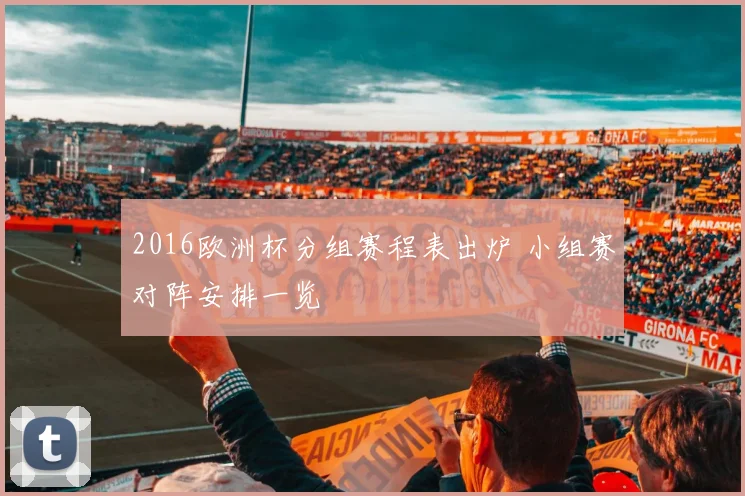 2016欧洲杯分组赛程表出炉 小组赛对阵安排一览
