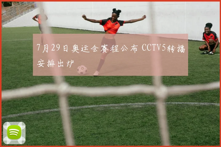 7月29日奥运会赛程公布 CCTV5转播安排出炉