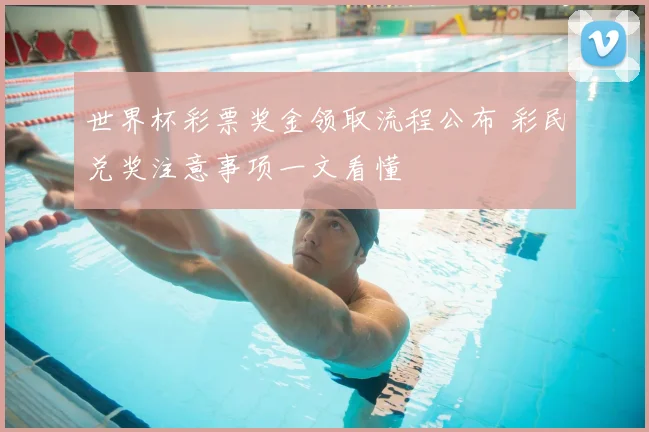 世界杯彩票奖金领取流程公布 彩民兑奖注意事项一文看懂