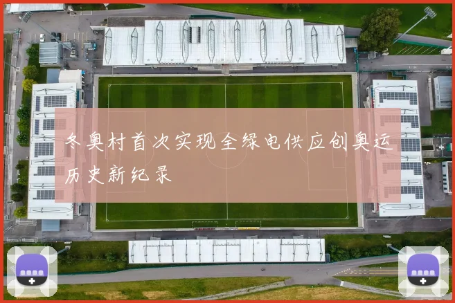 冬奥村首次实现全绿电供应创奥运历史新纪录