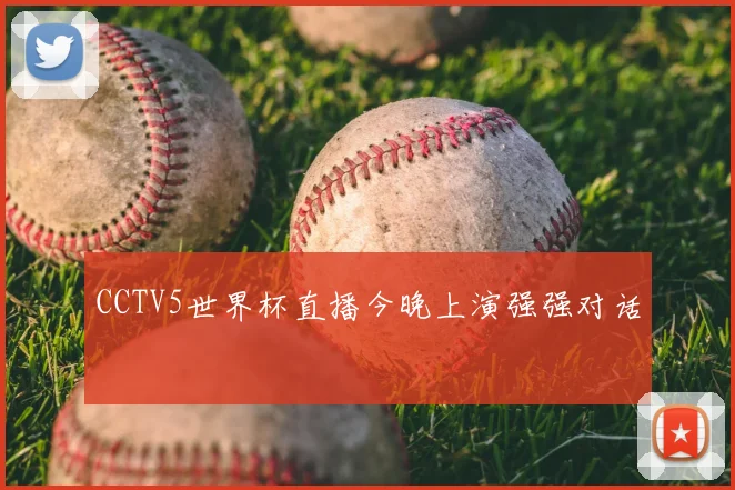 CCTV5世界杯直播今晚上演强强对话