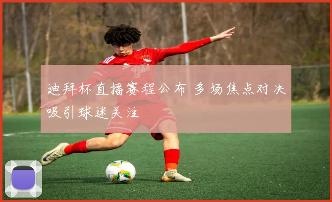 迪拜杯直播赛程公布 多场焦点对决吸引球迷关注