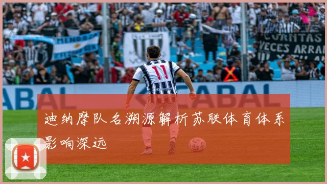 迪纳摩队名溯源解析苏联体育体系影响深远