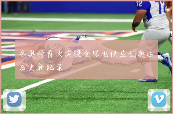 冬奥村首次实现全绿电供应创奥运历史新纪录