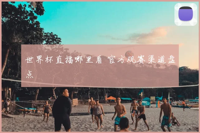 世界杯直播哪里看 官方观赛渠道盘点