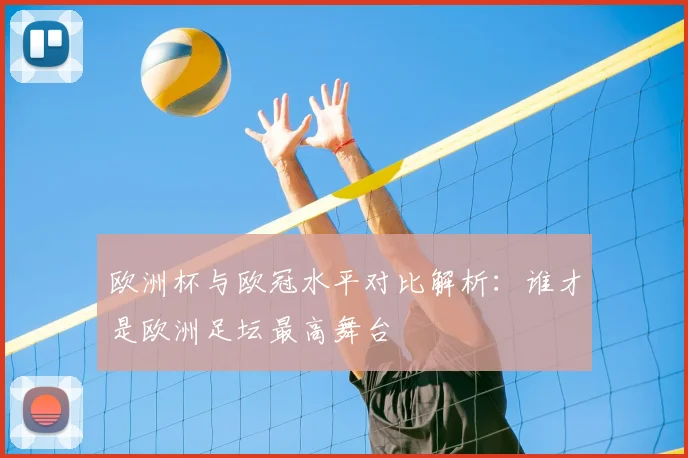 欧洲杯与欧冠水平对比解析:谁才是欧洲足坛最高舞台
