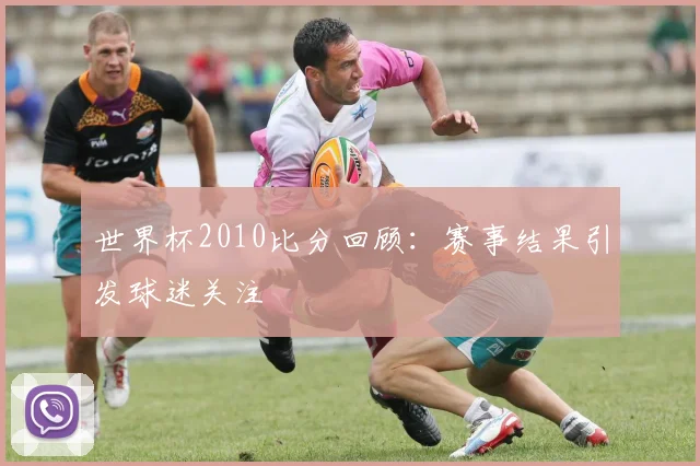 世界杯2010比分回顾：赛事结果引发球迷关注
