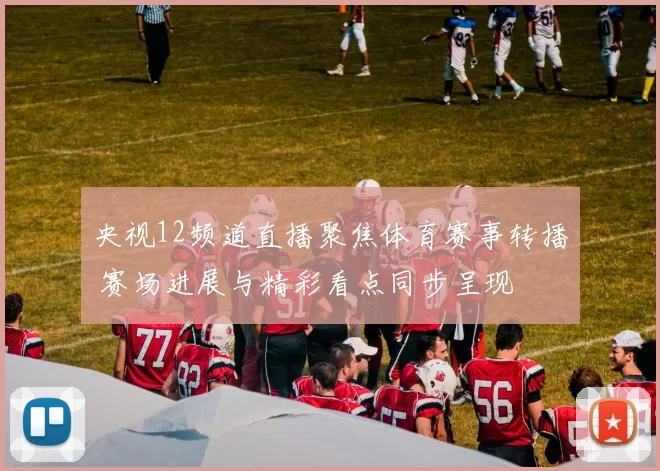 央视12频道直播聚焦体育赛事转播 赛场进展与精彩看点同步呈现