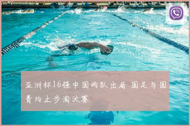 亚洲杯16强中国两队出局 国足与国青均止步淘汰赛