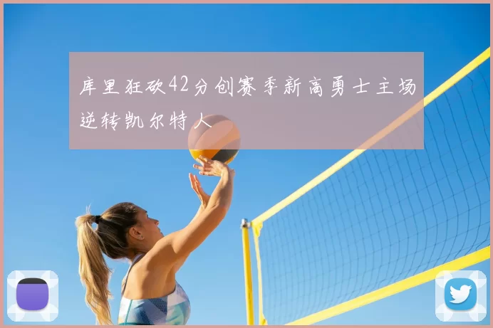 库里狂砍42分创赛季新高勇士主场逆转凯尔特人