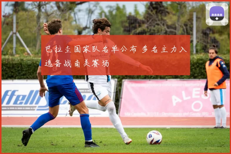 巴拉圭国家队名单公布 多名主力入选备战南美赛场