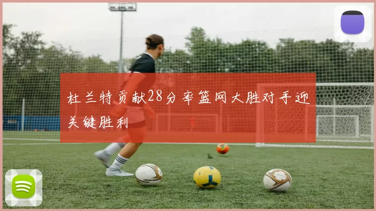 杜兰特贡献28分率篮网大胜对手迎关键胜利