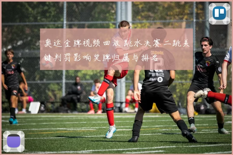 奥运金牌视频回放 跳水决赛二跳关键判罚影响奖牌归属与排名