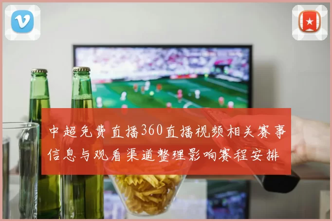 中超免费直播360直播视频相关赛事信息与观看渠道整理影响赛程安排与球迷观赛体验