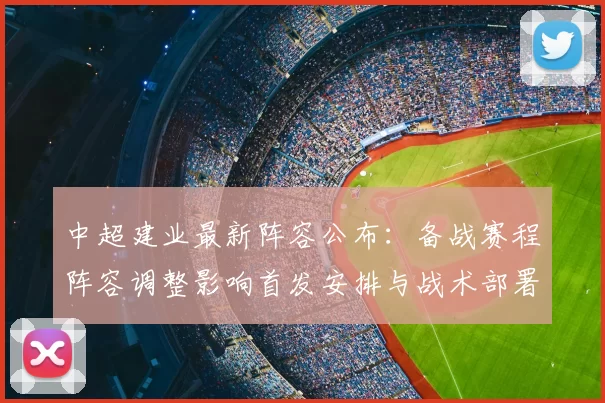 中超建业最新阵容公布：备战赛程阵容调整影响首发安排与战术部署