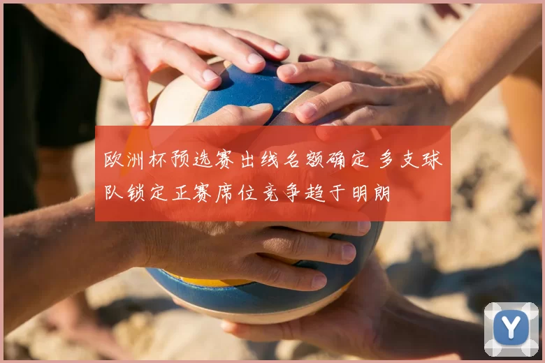 欧洲杯预选赛出线名额确定 多支球队锁定正赛席位竞争趋于明朗