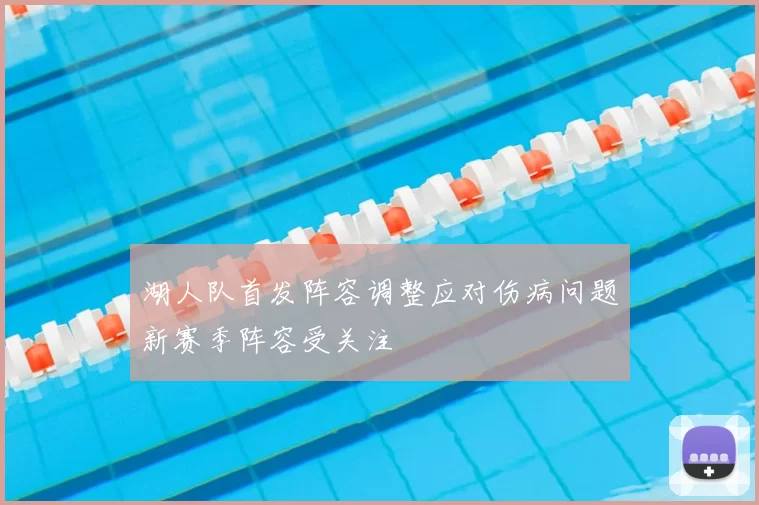 湖人队首发阵容调整应对伤病问题新赛季阵容受关注