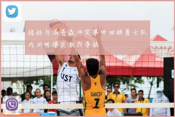 格林与汤普森冲突事件回顾勇士队内训练爆发激烈争执