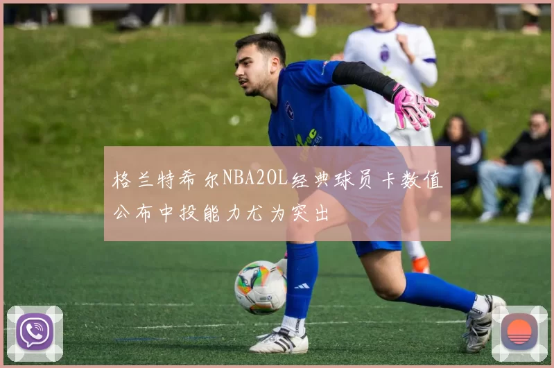 格兰特希尔NBA2OL经典球员卡数值公布中投能力尤为突出