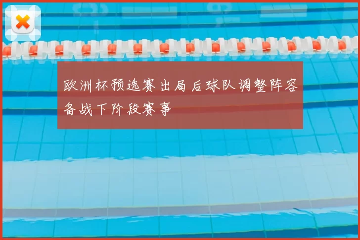 欧洲杯预选赛出局后球队调整阵容备战下阶段赛事