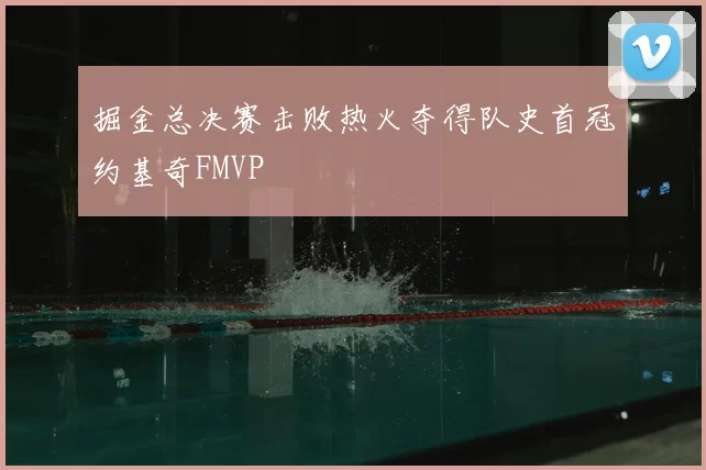 掘金总决赛击败热火夺得队史首冠约基奇FMVP