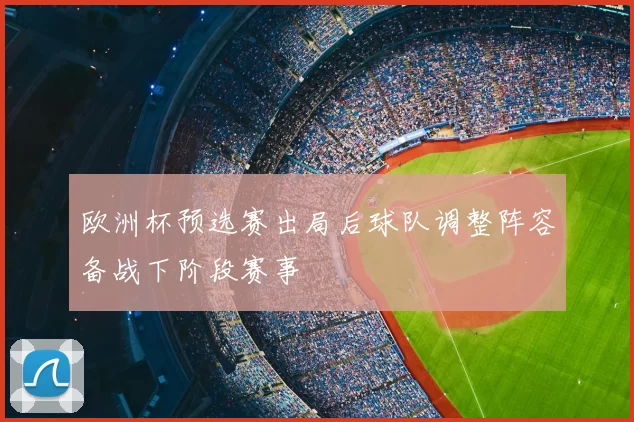 欧洲杯预选赛出局后球队调整阵容备战下阶段赛事