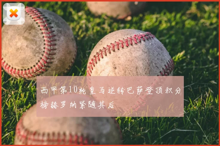 西甲第10轮皇马逆转巴萨登顶积分榜赫罗纳紧随其后