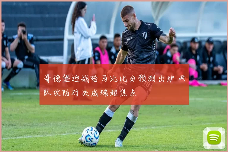 哥德堡迎战哈马比比分预测出炉 两队攻防对决成瑞超焦点
