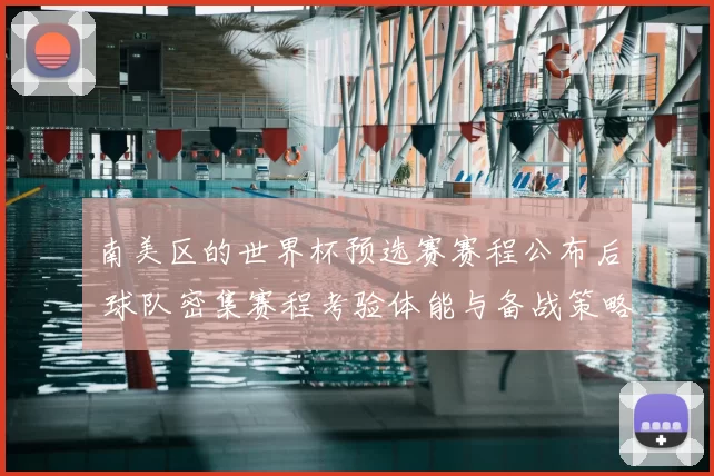 南美区的世界杯预选赛赛程公布后 球队密集赛程考验体能与备战策略