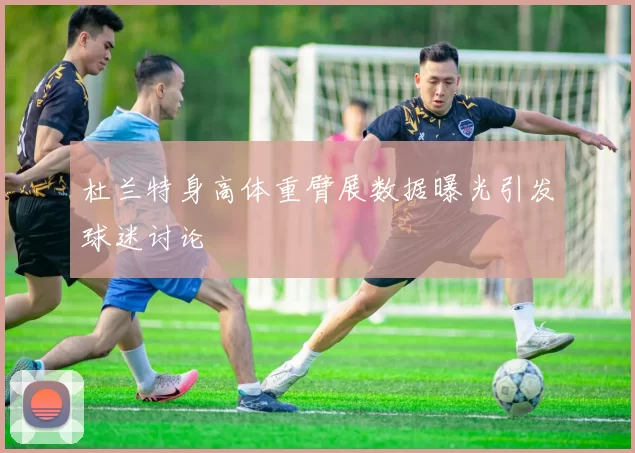 杜兰特身高体重臂展数据曝光引发球迷讨论