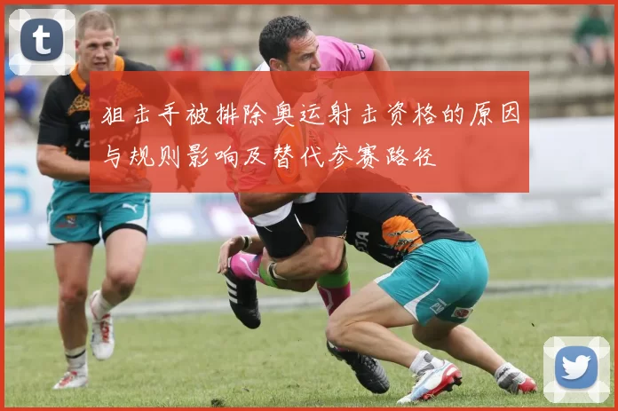 狙击手被排除奥运射击资格的原因与规则影响及替代参赛路径