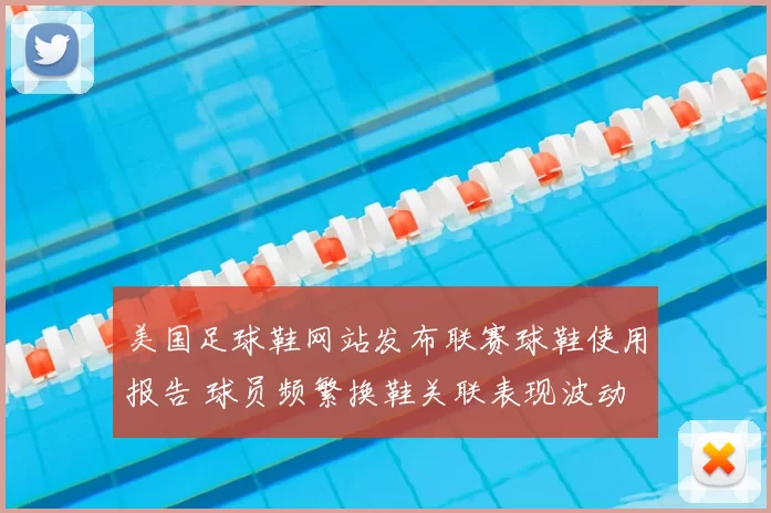美国足球鞋网站发布联赛球鞋使用报告 球员频繁换鞋关联表现波动