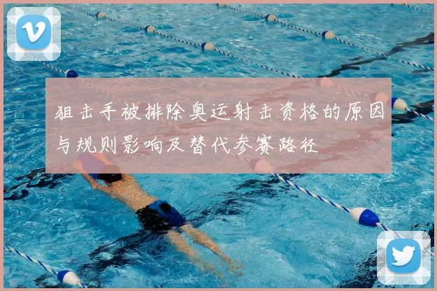 狙击手被排除奥运射击资格的原因与规则影响及替代参赛路径