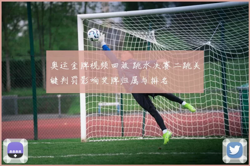 奥运金牌视频回放 跳水决赛二跳关键判罚影响奖牌归属与排名
