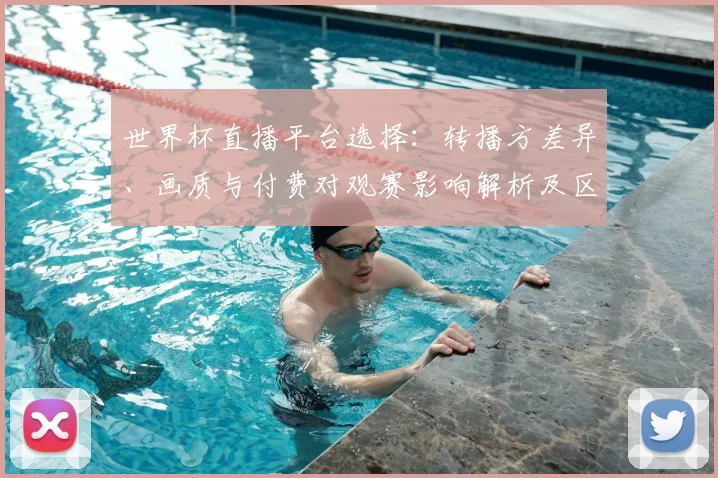 世界杯直播平台选择：转播方差异、画质与付费对观赛影响解析及区域版权限制