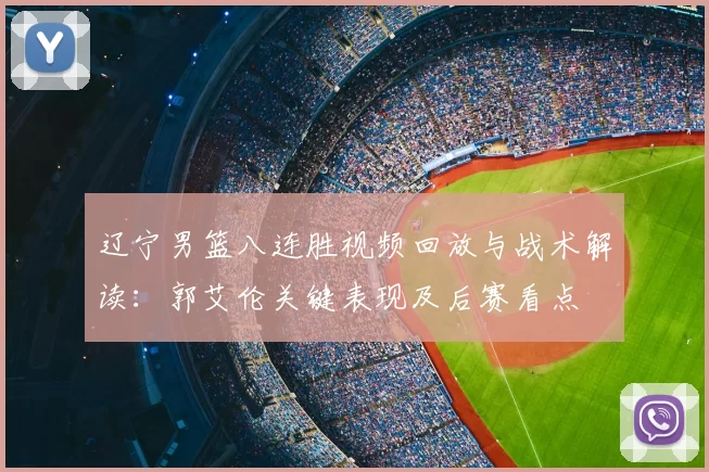 辽宁男篮八连胜视频回放与战术解读：郭艾伦关键表现及后赛看点