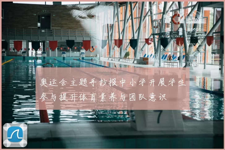 奥运会主题手抄报中小学开展学生参与提升体育素养与团队意识