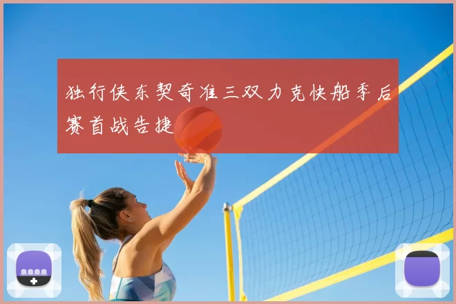 独行侠东契奇准三双力克快船季后赛首战告捷