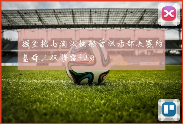 掘金抢七淘汰快船晋级西部决赛约基奇三双穆雷40分