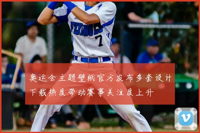 奥运会主题壁纸官方发布多套设计下载热度带动赛事关注度上升