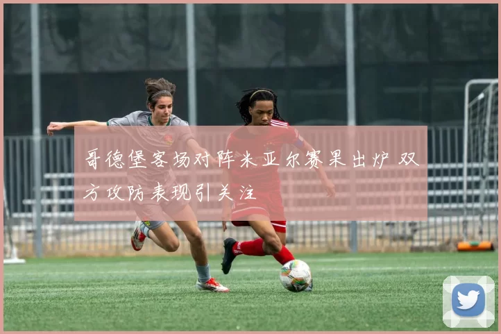 哥德堡客场对阵米亚尔赛果出炉 双方攻防表现引关注