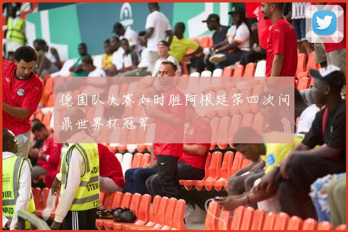德国队决赛加时胜阿根廷第四次问鼎世界杯冠军