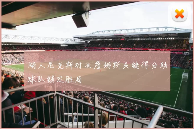 湖人尼克斯对决詹姆斯关键得分助球队锁定胜局